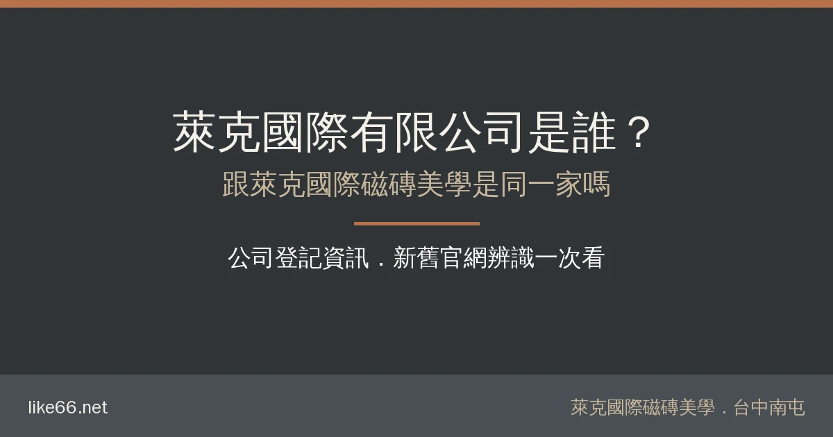 You are currently viewing 萊克國際有限公司是誰？跟萊克國際磁磚美學的關係、公司登記資訊與新舊官網辨識